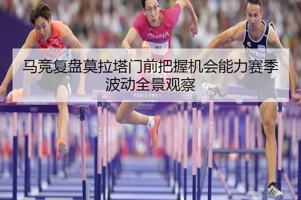 马竞复盘莫拉塔门前把握机会能力赛季波动全景观察