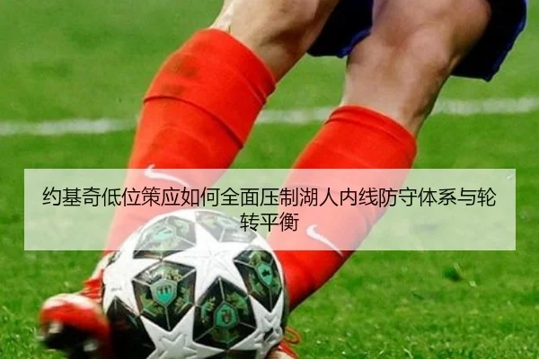 约基奇低位策应如何全面压制湖人内线防守体系与轮转平衡