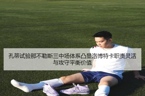 孔蒂试验那不勒斯三中场体系凸显洛博特卡职责灵活与攻守平衡价值
