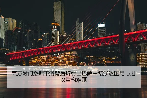 莱万射门数据下滑背后折射出巴萨中路渗透困局与进攻重构难题