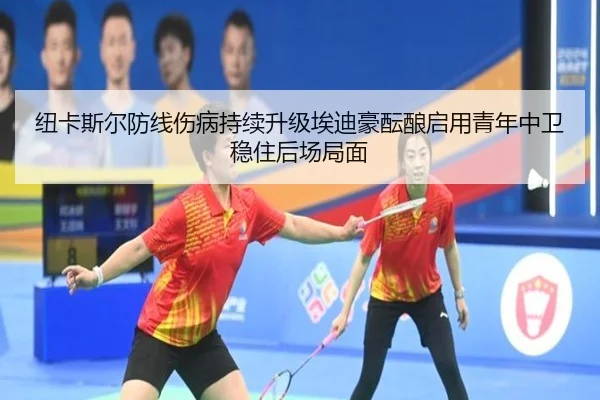 纽卡斯尔防线伤病持续升级埃迪豪酝酿启用青年中卫稳住后场局面